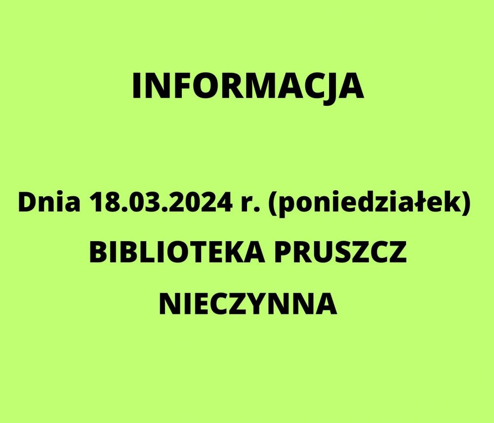 Informacja Dnia 18.03.2024 r. (poniedziałek) Biblioteka Pruszcz  Nieczynna
